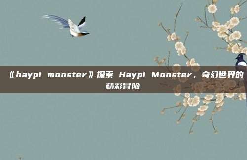 《haypi monster》探索 Haypi Monster，奇幻世界的精彩冒险