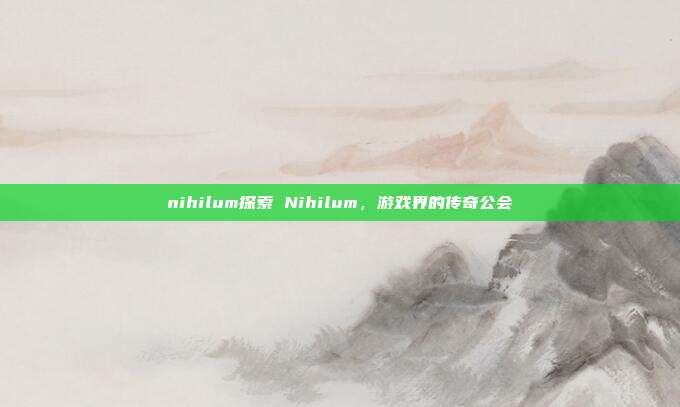 nihilum探索 Nihilum，游戏界的传奇公会