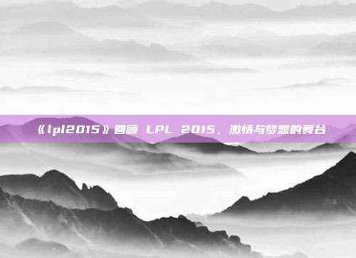 《lpl2015》回顾 LPL 2015，激情与梦想的舞台