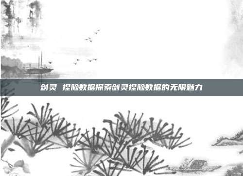 剑灵 捏脸数据探索剑灵捏脸数据的无限魅力