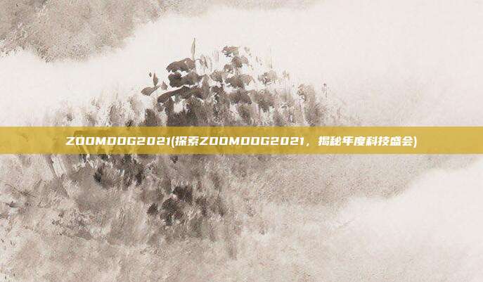 ZOOMDOG2021(探索ZOOMDOG2021，揭秘年度科技盛会)