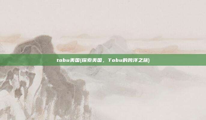 tobu美国(探索美国，Tobu的跨洋之旅)