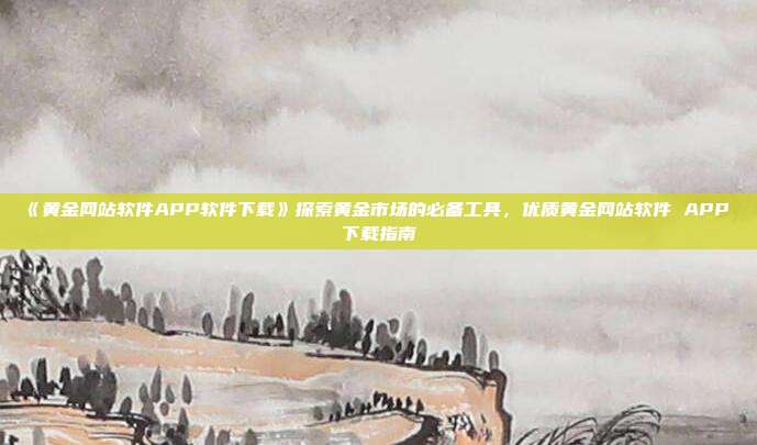 《黄金网站软件APP软件下载》探索黄金市场的必备工具，优质黄金网站软件 APP 下载指南