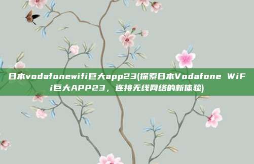 日本vodafonewifi巨大app23(探索日本Vodafone WiFi巨大APP23，连接无线网络的新体验)