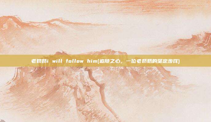 老奶奶i will follow him(追随之心，一位老奶奶的坚定步伐)