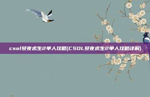 csol昼夜求生2单人攻略(CSOL昼夜求生2单人攻略详解)