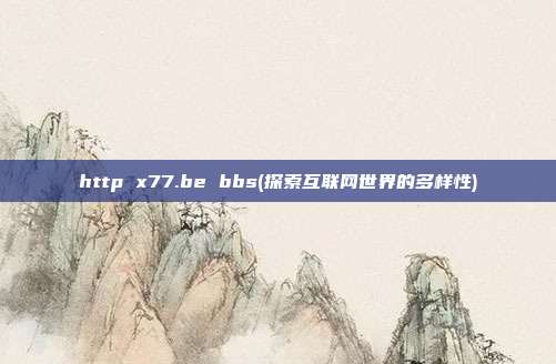 http x77.be bbs(探索互联网世界的多样性)