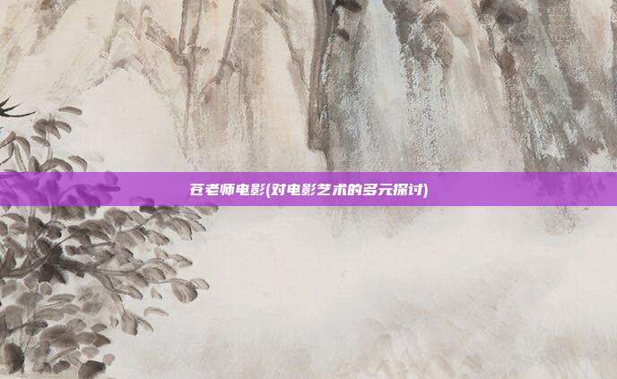 苍老师电影(对电影艺术的多元探讨)