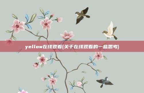 yellow在线观看(关于在线观看的一些思考)