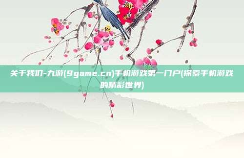 关于我们-九游(9game.cn)手机游戏第一门户(探索手机游戏的精彩世界)