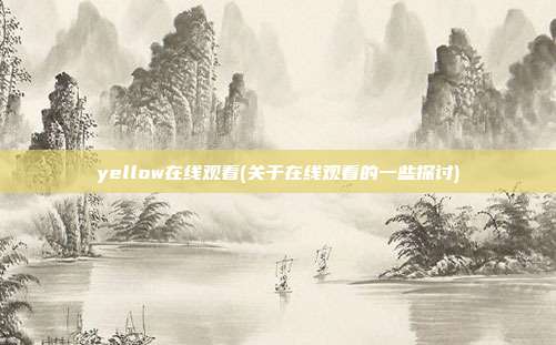 yellow在线观看(关于在线观看的一些探讨)