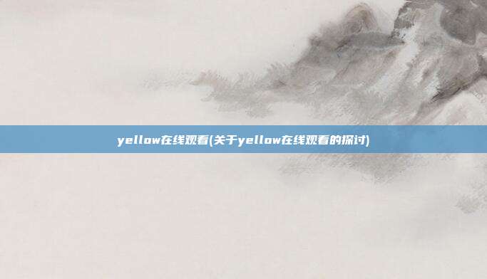 yellow在线观看(关于yellow在线观看的探讨)