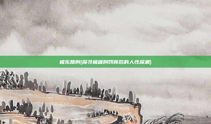 极乐酷刑(探寻极端刑罚背后的人性深渊)