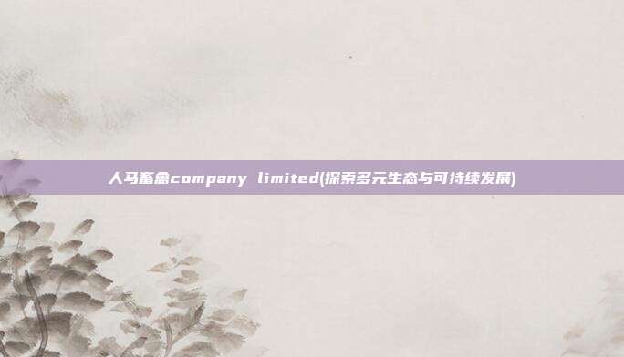 人马畜禽company limited(探索多元生态与可持续发展)