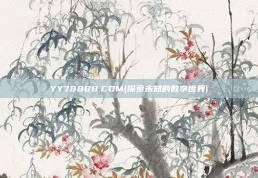 YY78888.COM(探索未知的数字世界)