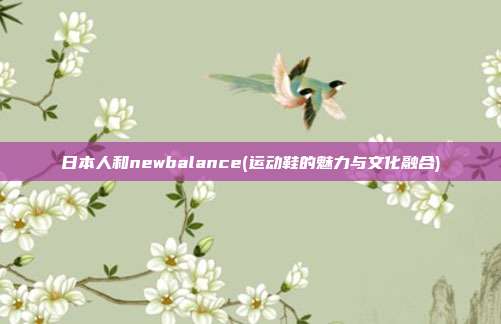 日本人和newbalance(运动鞋的魅力与文化融合)