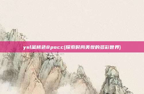 ysl蜜桃色8pocc(探索时尚美妆的多彩世界)