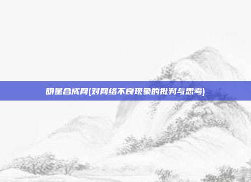 明星合成网(对网络不良现象的批判与思考)