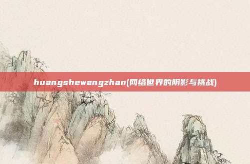 huangshewangzhan(网络世界的阴影与挑战)