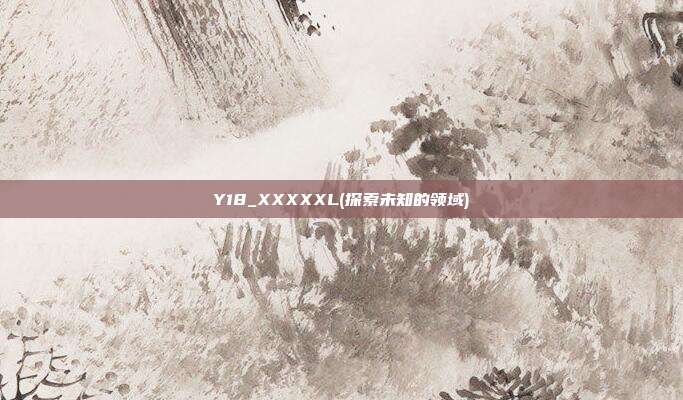 Y18_XXXXXL(探索未知的领域)