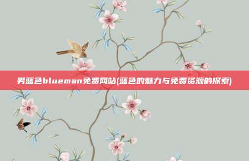 男蓝色blueman免费网站(蓝色的魅力与免费资源的探索)