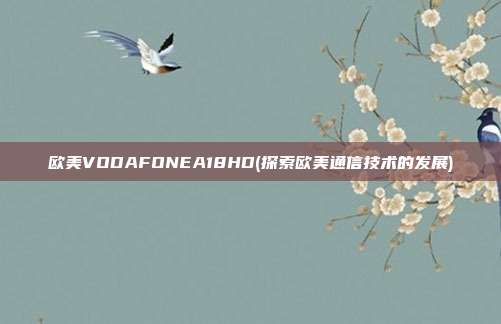 欧美VODAFONEA18HD(探索欧美通信技术的发展)