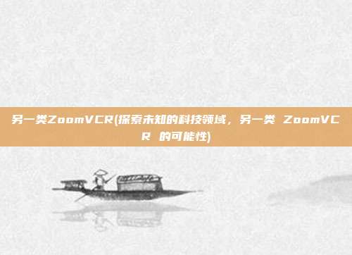 另一类ZoomVCR(探索未知的科技领域，另一类 ZoomVCR 的可能性)