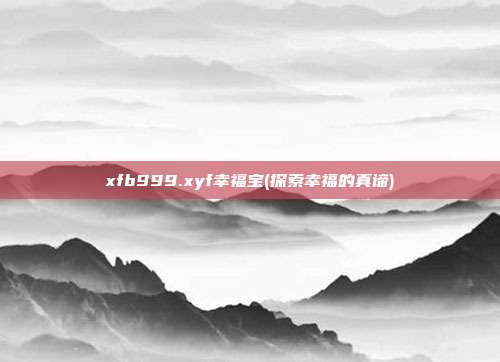 xfb999.xyf幸福宝(探索幸福的真谛)