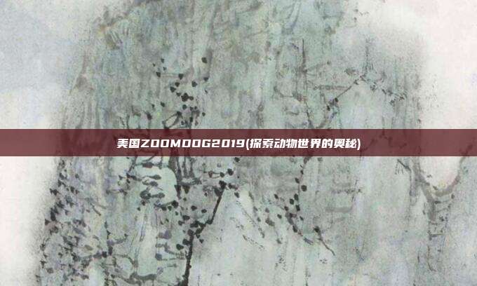 美国ZOOMDOG2019(探索动物世界的奥秘)