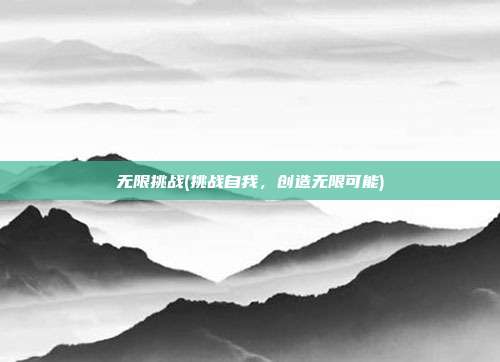 无限挑战(挑战自我，创造无限可能)