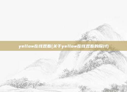 yellow在线观看(关于yellow在线观看的探讨)