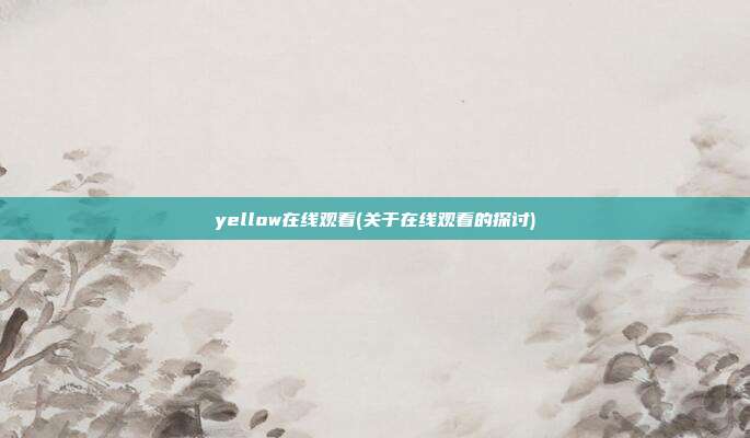 yellow在线观看(关于在线观看的探讨)