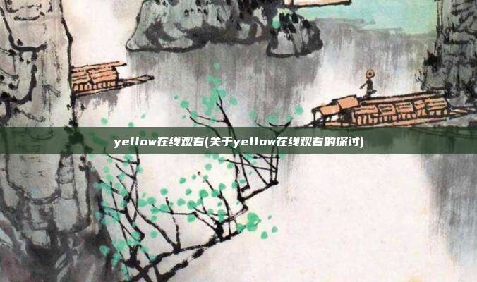 yellow在线观看(关于yellow在线观看的探讨)