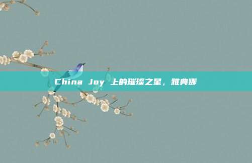 China Joy 上的璀璨之星，雅典娜