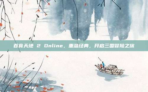 吞食天地 2 Online，重温经典，开启三国冒险之旅