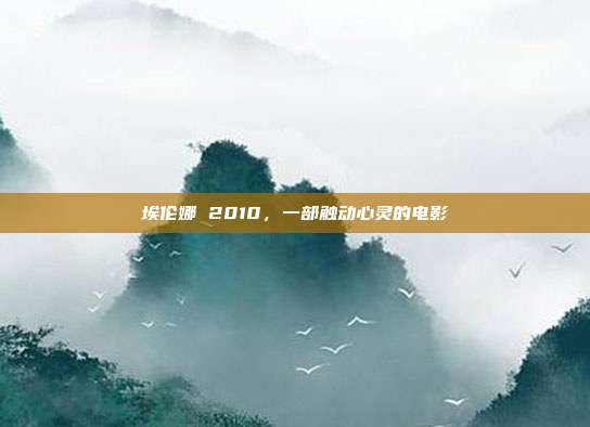 埃伦娜 2010，一部触动心灵的电影