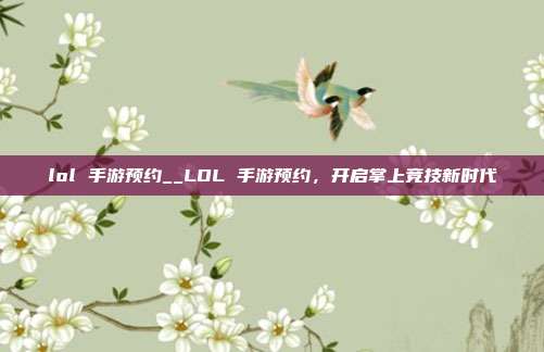 lol 手游预约__LOL 手游预约，开启掌上竞技新时代