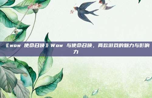 《wow 使命召唤》Wow 与使命召唤，两款游戏的魅力与影响力